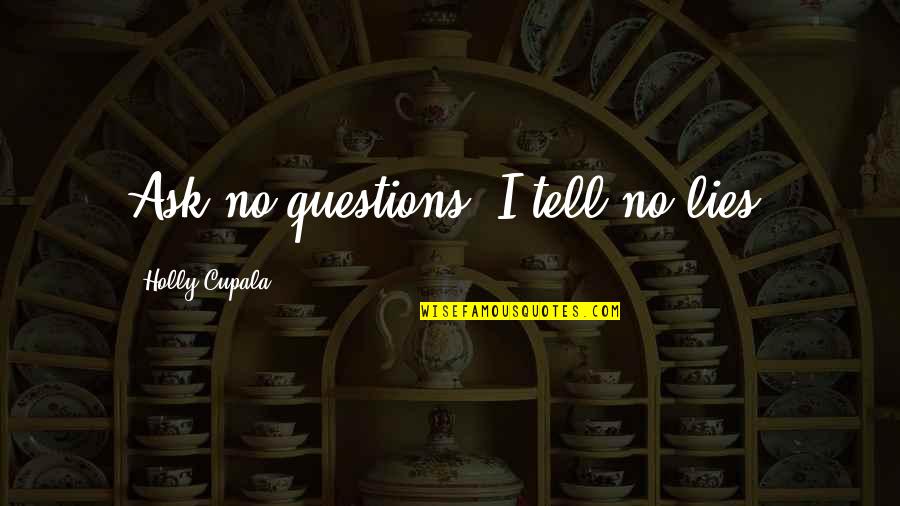 Mercy Of Fate Quotes By Holly Cupala: Ask no questions, I tell no lies. Mercy Of Fate Quotes By Holly Cupala: Ask no questions, I tell no lies.