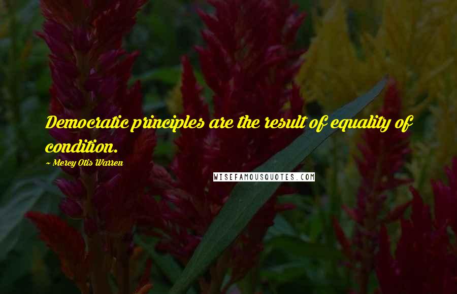 Mercy Otis Warren quotes: Democratic principles are the result of equality of condition. Mercy Otis Warren quotes: Democratic principles are the result of equality of condition.