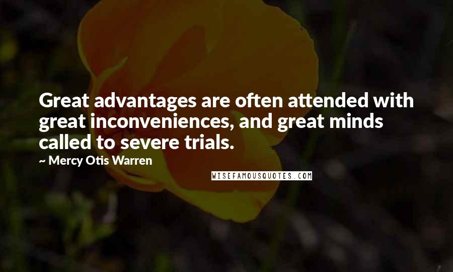 Mercy Otis Warren quotes: Great advantages are often attended with great inconveniences, and great minds called to severe trials.