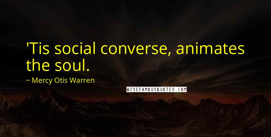 Mercy Otis Warren quotes: 'Tis social converse, animates the soul. Mercy Otis Warren quotes: 'Tis social converse, animates the soul.