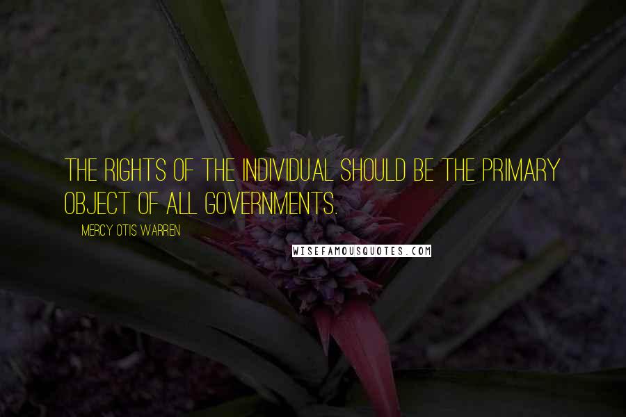 Mercy Otis Warren quotes: The rights of the individual should be the primary object of all governments. Mercy Otis Warren quotes: The rights of the individual should be the primary object of all governments.