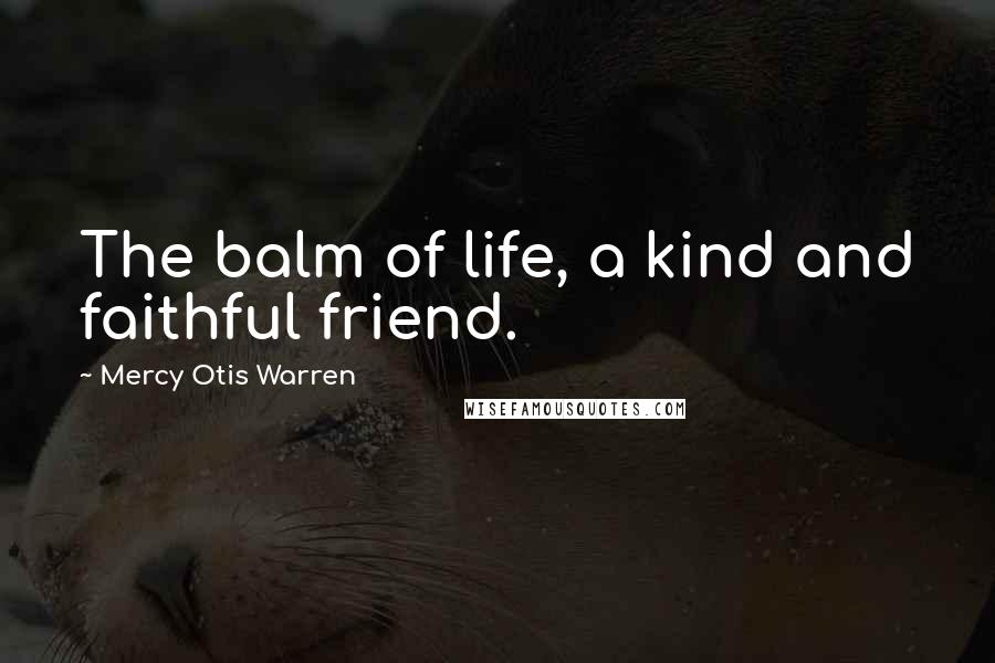 Mercy Otis Warren quotes: The balm of life, a kind and faithful friend.
