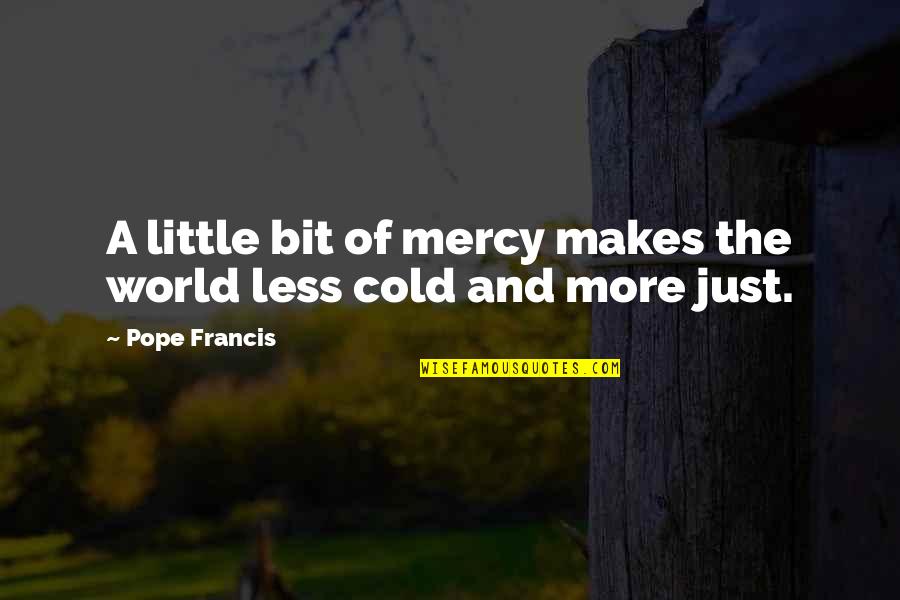 Mercy Pope Francis Quotes By Pope Francis: A little bit of mercy makes the world