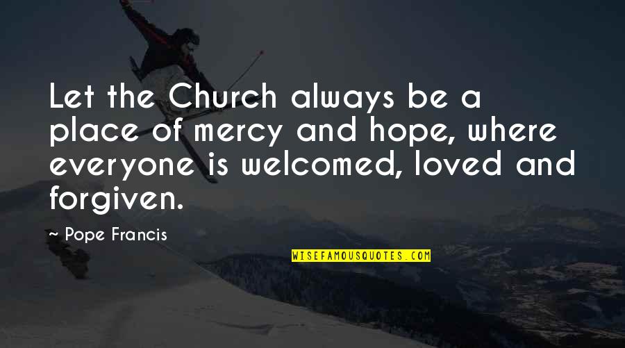 Mercy Pope Francis Quotes By Pope Francis: Let the Church always be a place of