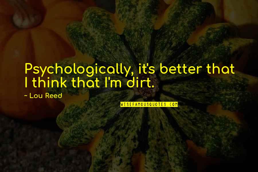 Mercy The Pig Quotes By Lou Reed: Psychologically, it's better that I think that I'm