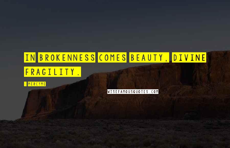 MercyMe quotes: In brokenness comes beauty, divine fragility.