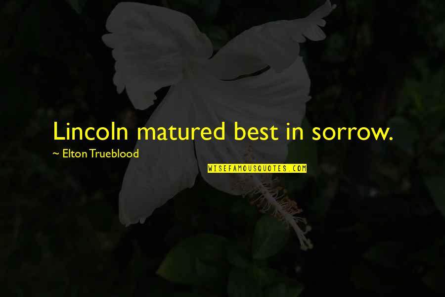 Mercyme Songs Quotes By Elton Trueblood: Lincoln matured best in sorrow.
