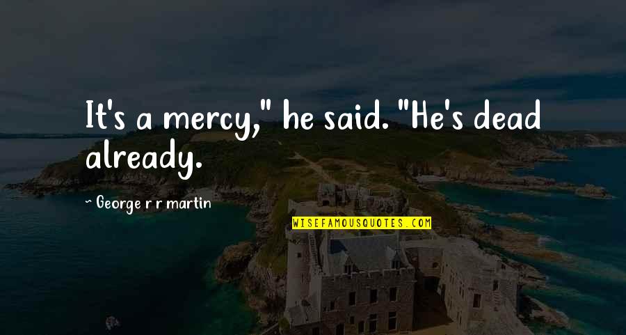 Mercy's Quotes By George R R Martin: It's a mercy," he said. "He's dead already.