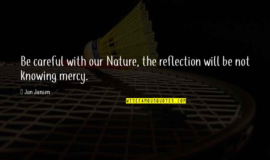 Mercy's Quotes By Jan Jansen: Be careful with our Nature, the reflection will