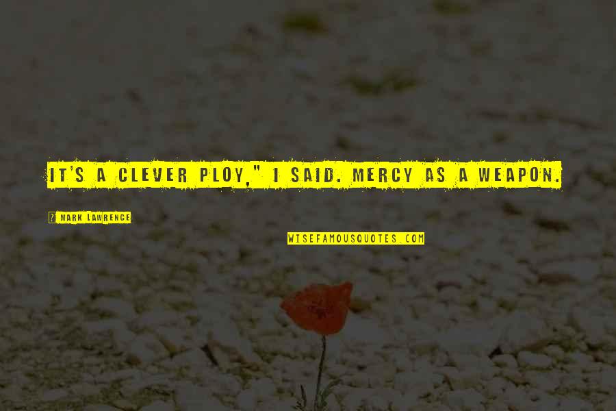 Mercy's Quotes By Mark Lawrence: It's a clever ploy," I said. Mercy as Mercy's Quotes By Mark Lawrence: It's a clever ploy," I said. Mercy as