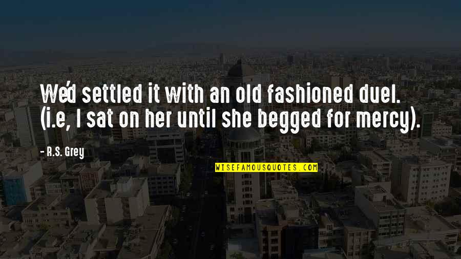 Mercy's Quotes By R.S. Grey: We'd settled it with an old fashioned duel.