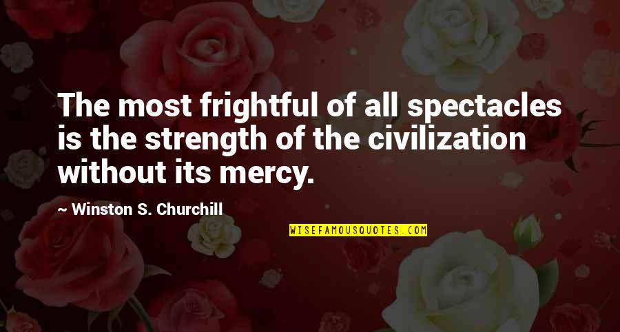 Mercy's Quotes By Winston S. Churchill: The most frightful of all spectacles is the