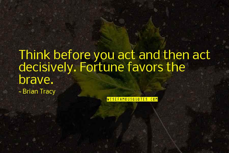 Merd Quotes By Brian Tracy: Think before you act and then act decisively.