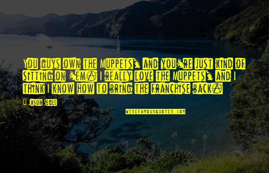 Merdassier Quotes By Jason Segel: You guys own the Muppets, and you're just Merdassier Quotes By Jason Segel: You guys own the Muppets, and you're just