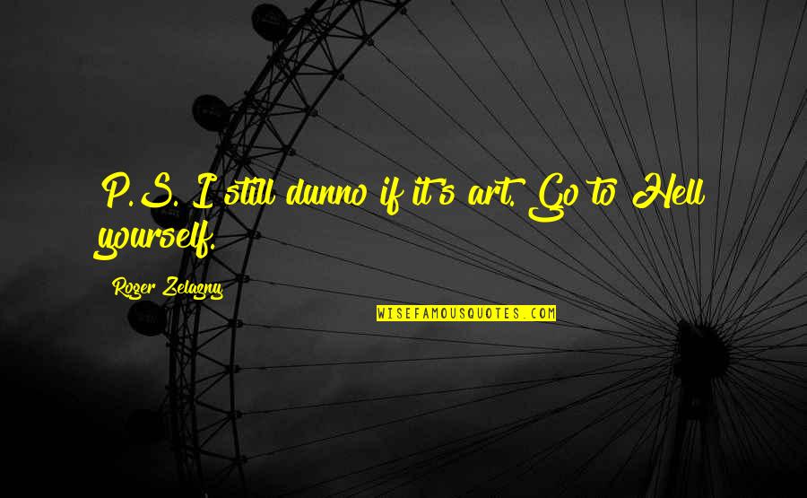Merdassier Quotes By Roger Zelazny: P.S. I still dunno if it's art. Go Merdassier Quotes By Roger Zelazny: P.S. I still dunno if it's art. Go