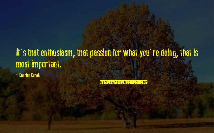 Merdiques Quotes By Charles Kuralt: It's that enthusiasm, that passion for what you're