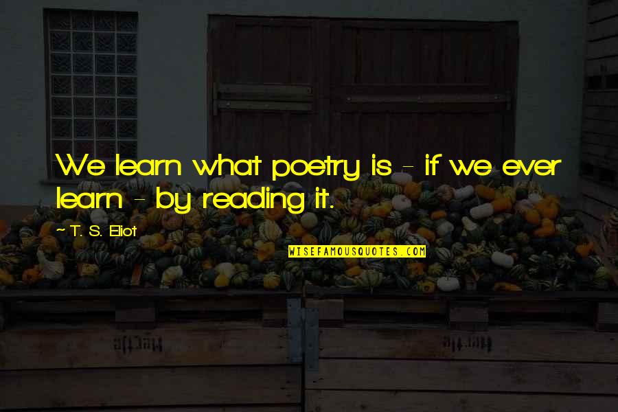 Merdivenin Quotes By T. S. Eliot: We learn what poetry is - if we