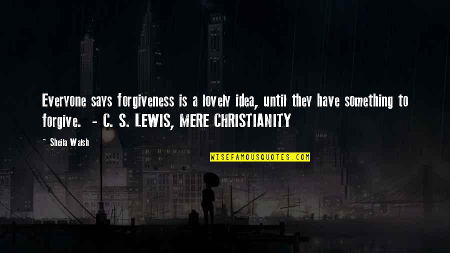 Mere Christianity Quotes By Sheila Walsh: Everyone says forgiveness is a lovely idea, until