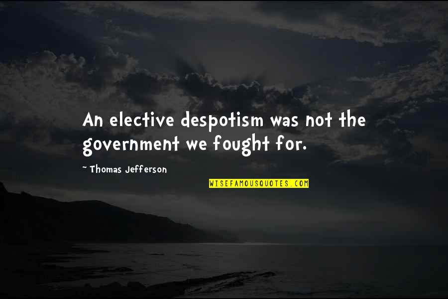 Mere Kol Quotes By Thomas Jefferson: An elective despotism was not the government we Mere Kol Quotes By Thomas Jefferson: An elective despotism was not the government we