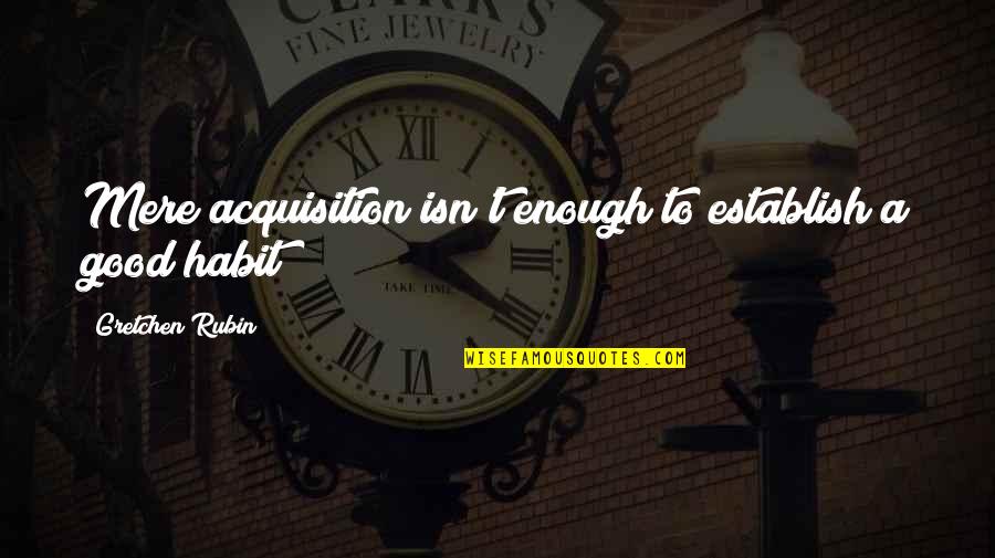 Mere Quotes By Gretchen Rubin: Mere acquisition isn't enough to establish a good Mere Quotes By Gretchen Rubin: Mere acquisition isn't enough to establish a good
