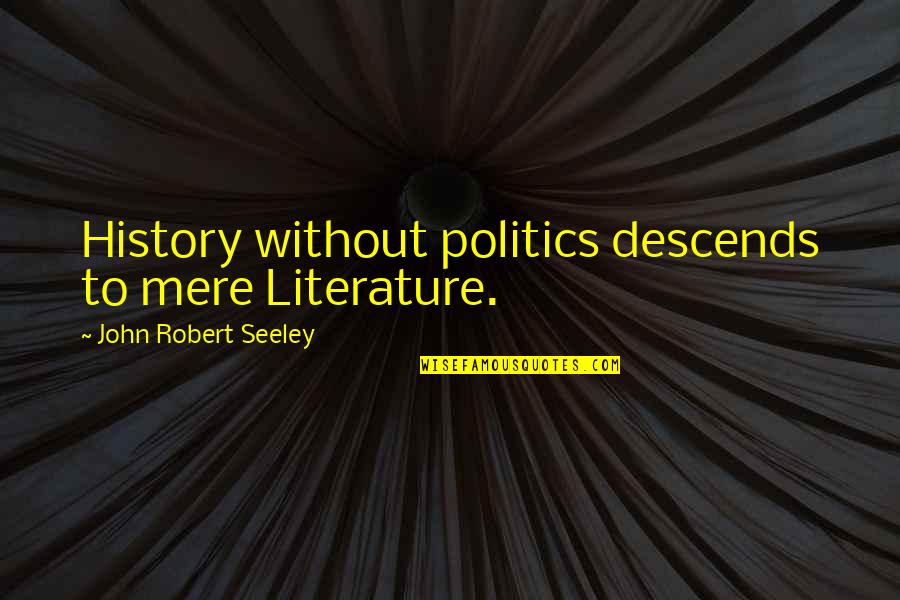 Mere Quotes By John Robert Seeley: History without politics descends to mere Literature. Mere Quotes By John Robert Seeley: History without politics descends to mere Literature.