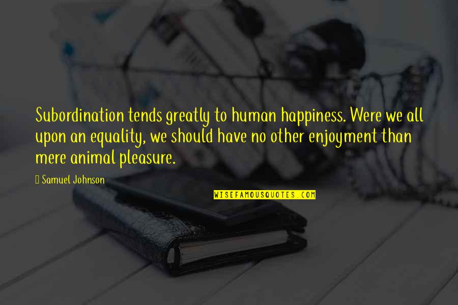 Mere Quotes By Samuel Johnson: Subordination tends greatly to human happiness. Were we
