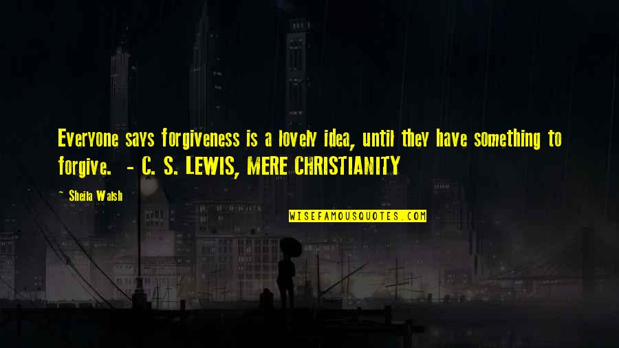 Mere Quotes By Sheila Walsh: Everyone says forgiveness is a lovely idea, until Mere Quotes By Sheila Walsh: Everyone says forgiveness is a lovely idea, until