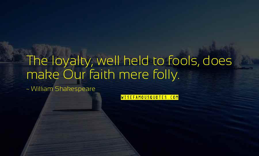 Mere Quotes By William Shakespeare: The loyalty, well held to fools, does make