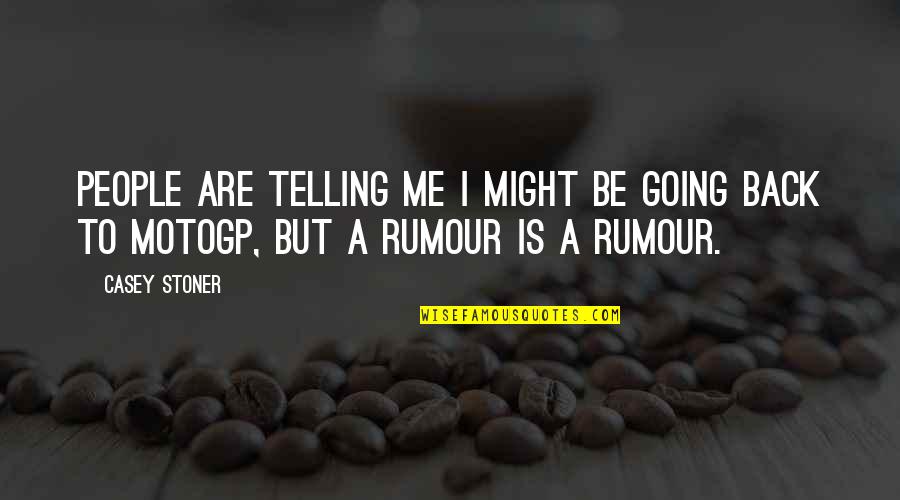 Merecedor De Alabanza Quotes By Casey Stoner: People are telling me I might be going