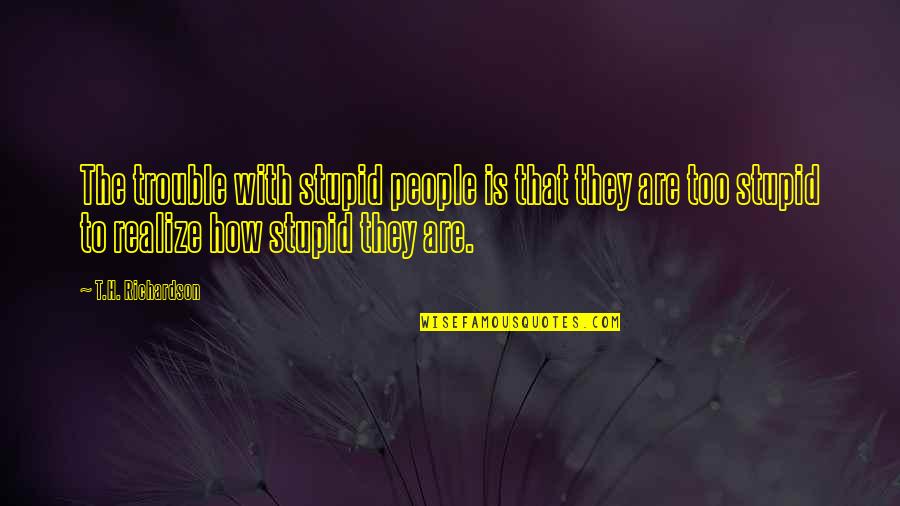 Merecedor Em Quotes By T.H. Richardson: The trouble with stupid people is that they