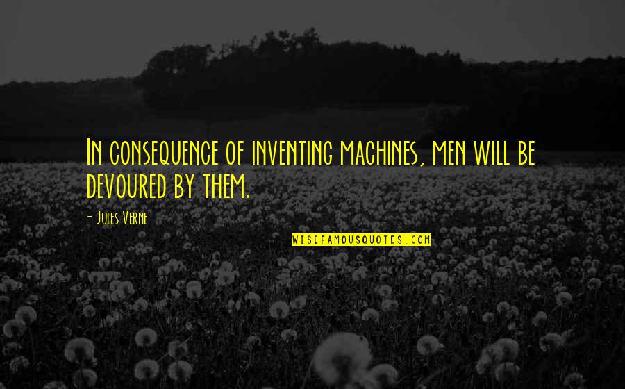 Merecemos Mas Quotes By Jules Verne: In consequence of inventing machines, men will be