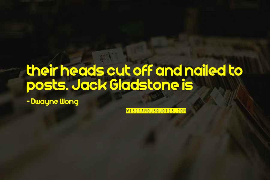 Merecer Quotes By Dwayne Wong: their heads cut off and nailed to posts.