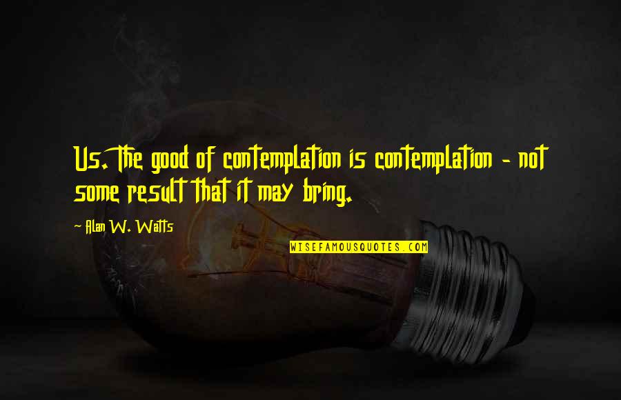 Merecida Definicion Quotes By Alan W. Watts: Us. The good of contemplation is contemplation -