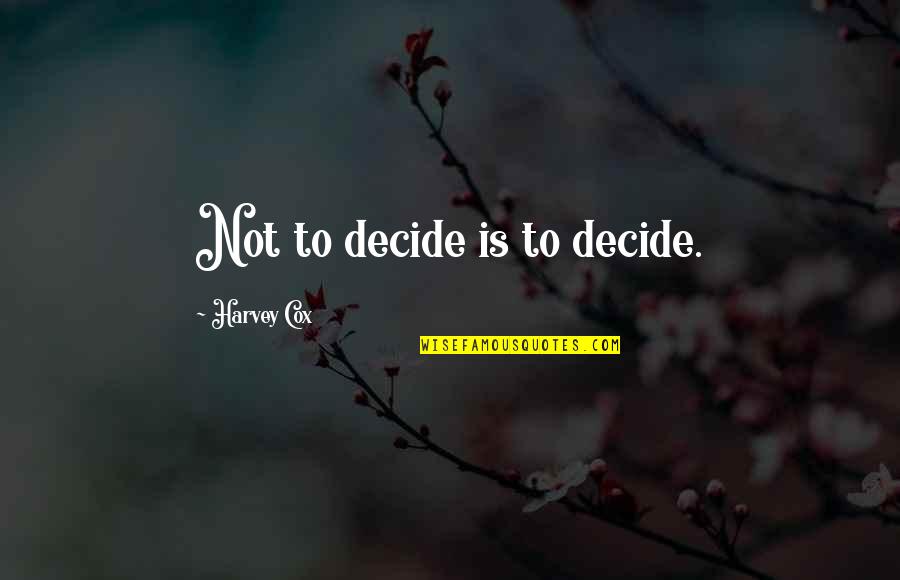 Meredakan Kejengkelan Quotes By Harvey Cox: Not to decide is to decide.