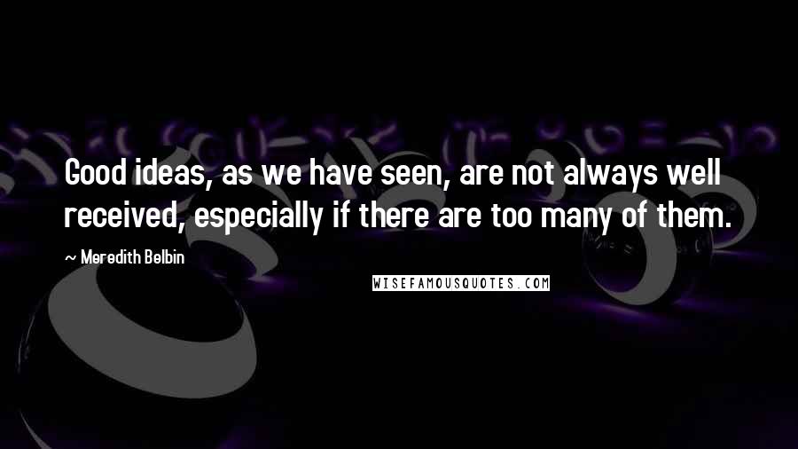 Meredith Belbin quotes: Good ideas, as we have seen, are not always well received, especially if there are too many of them. Meredith Belbin quotes: Good ideas, as we have seen, are not always well received, especially if there are too many of them.
