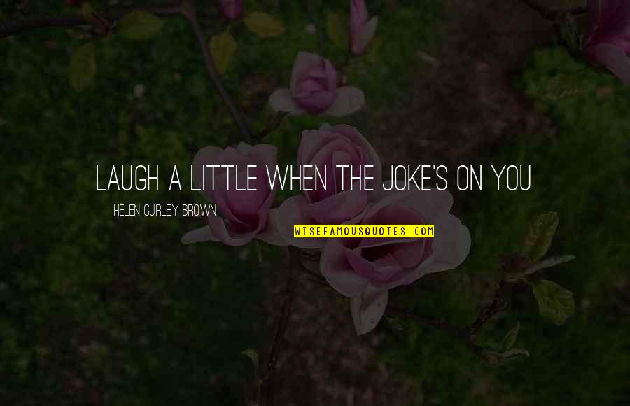 Meredith Blake Quotes By Helen Gurley Brown: Laugh a little when the joke's on you Meredith Blake Quotes By Helen Gurley Brown: Laugh a little when the joke's on you