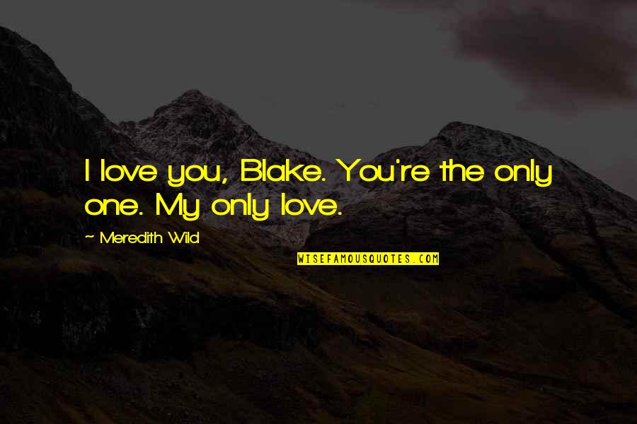 Meredith Blake Quotes By Meredith Wild: I love you, Blake. You're the only one. Meredith Blake Quotes By Meredith Wild: I love you, Blake. You're the only one.