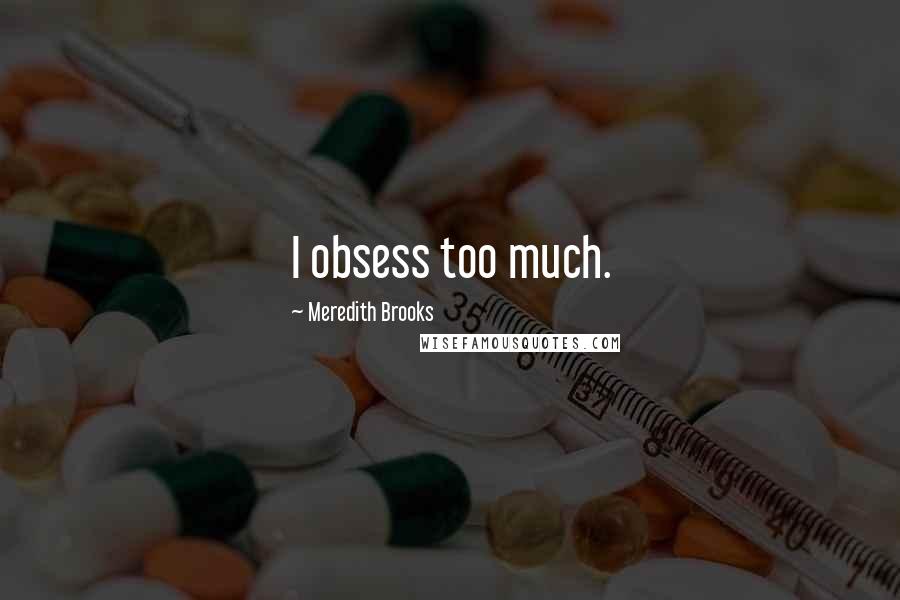 Meredith Brooks quotes: I obsess too much.