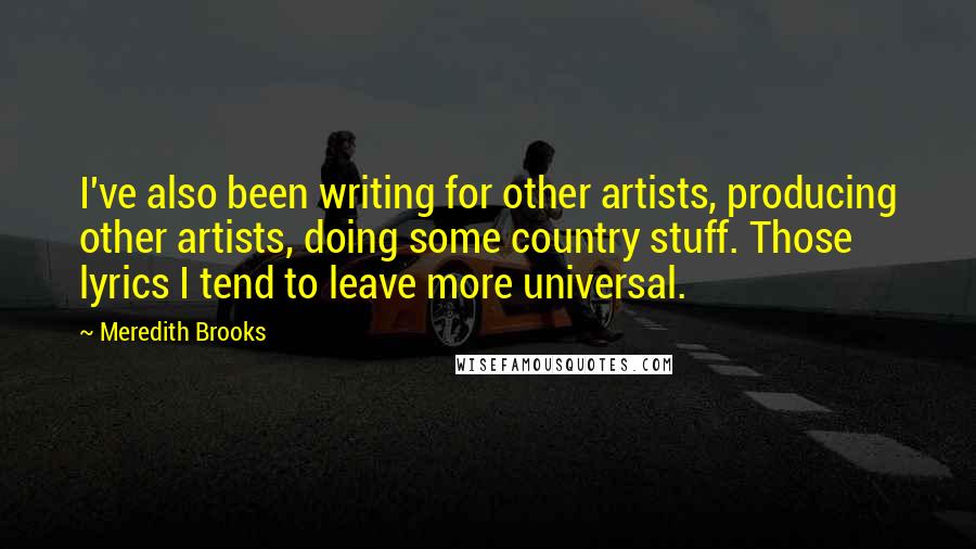 Meredith Brooks quotes: I've also been writing for other artists, producing other artists, doing some country stuff. Those lyrics I tend to leave more universal.