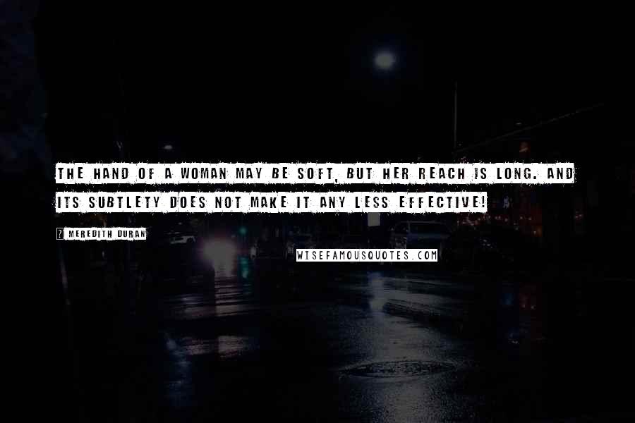 Meredith Duran quotes: The hand of a woman may be soft, but her reach is long. And its subtlety does not make it any less effective!