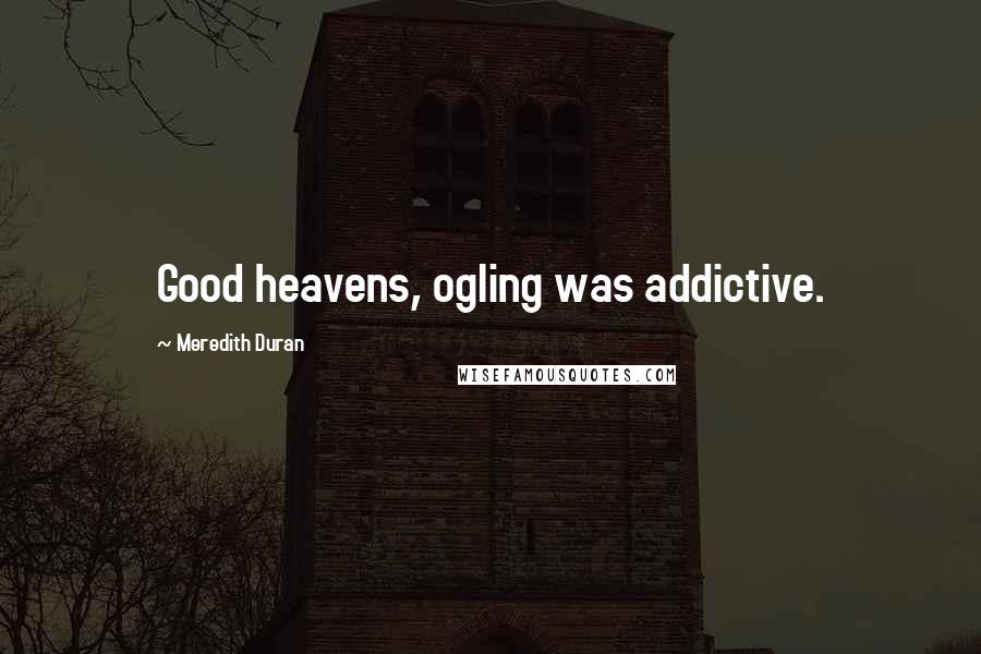 Meredith Duran quotes: Good heavens, ogling was addictive.