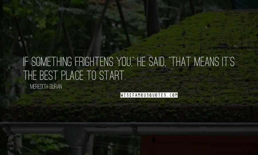 Meredith Duran quotes: If something frightens you," he said, "that means it's the best place to start.