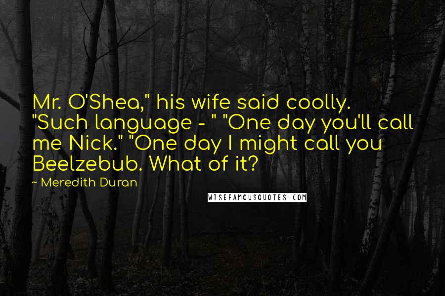 Meredith Duran quotes: Mr. O'Shea," his wife said coolly. "Such language - " "One day you'll call me Nick." "One day I might call you Beelzebub. What of it?