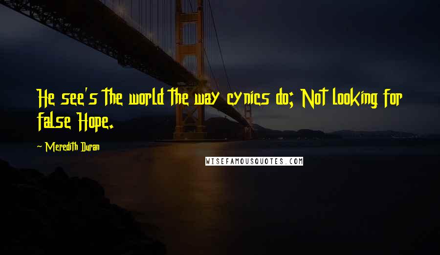 Meredith Duran quotes: He see's the world the way cynics do; Not looking for false Hope.