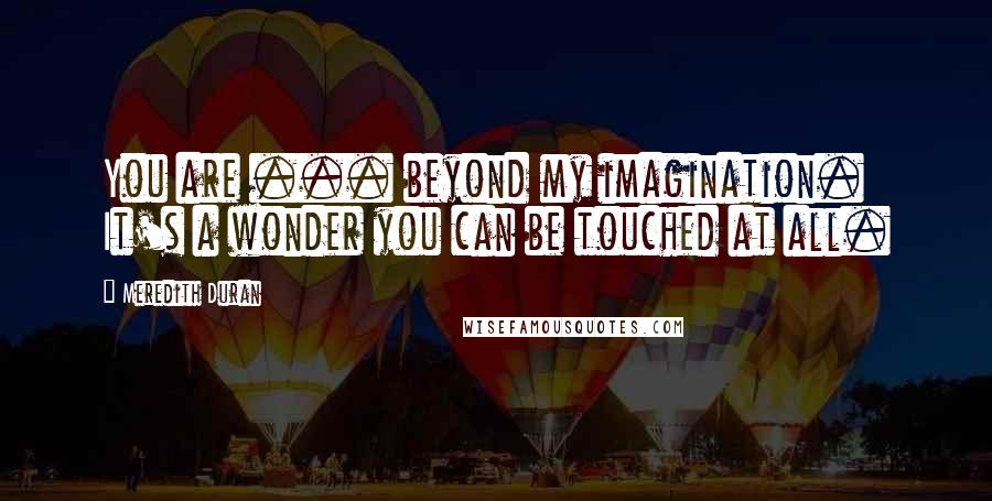 Meredith Duran quotes: You are ... beyond my imagination. It's a wonder you can be touched at all.