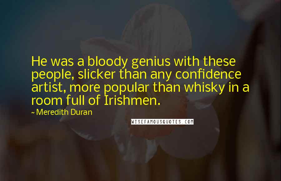 Meredith Duran quotes: He was a bloody genius with these people, slicker than any confidence artist, more popular than whisky in a room full of Irishmen.