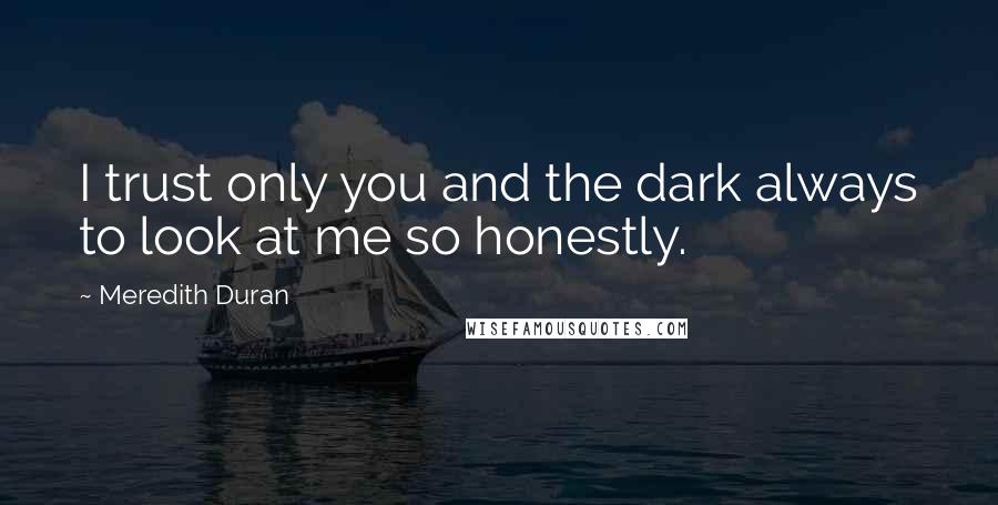 Meredith Duran quotes: I trust only you and the dark always to look at me so honestly.