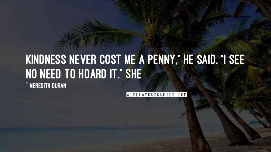 Meredith Duran quotes: Kindness never cost me a penny," he said. "I see no need to hoard it." She