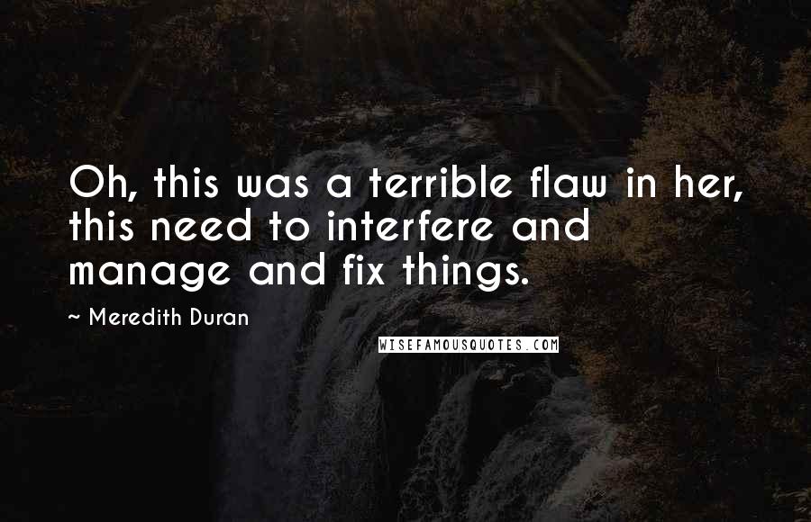 Meredith Duran quotes: Oh, this was a terrible flaw in her, this need to interfere and manage and fix things.