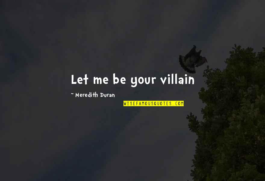 Meredith Duran Quotes By Meredith Duran: Let me be your villain Meredith Duran Quotes By Meredith Duran: Let me be your villain